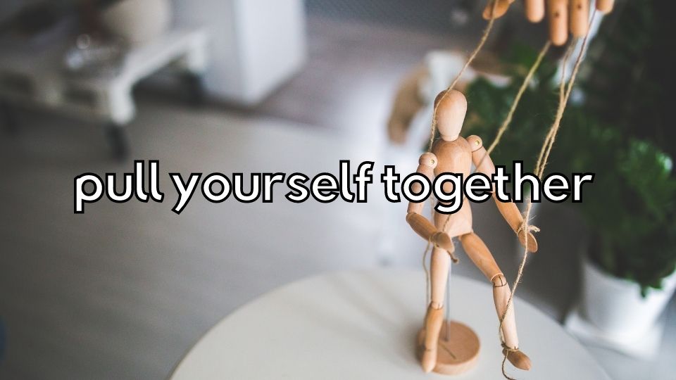 PULL YOURSELF TOGETHER - esl idioms