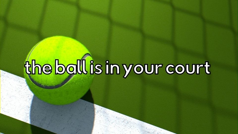 common idioms - the ball is in your court