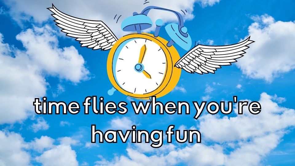 TIME FLIES WHEN YOU'RE HAVING FUN - ESL idioms